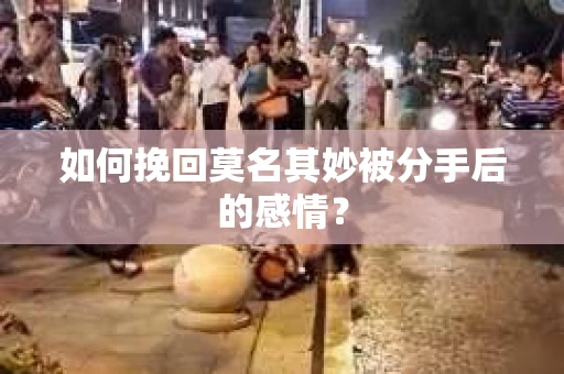 如何挽回莫名其妙被分手后的感情？