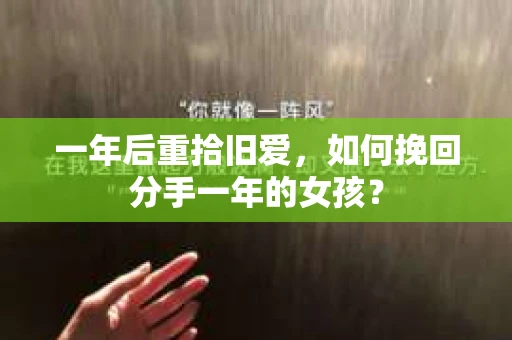 一年后重拾旧爱，如何挽回分手一年的女孩？