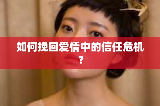 如何挽回爱情中的信任危机？