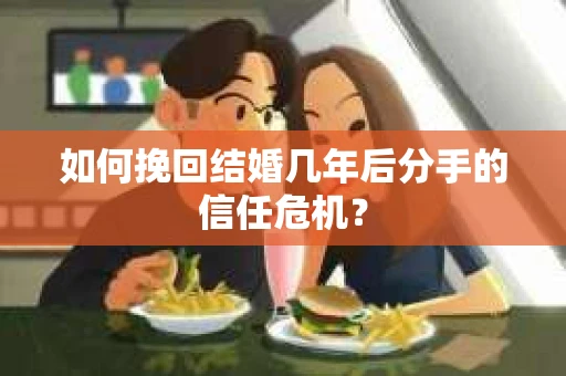 如何挽回结婚几年后分手的信任危机？
