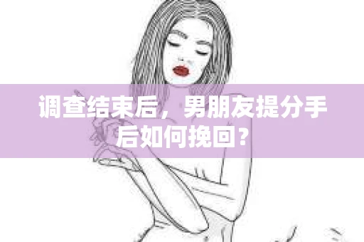 调查结束后，男朋友提分手后如何挽回？