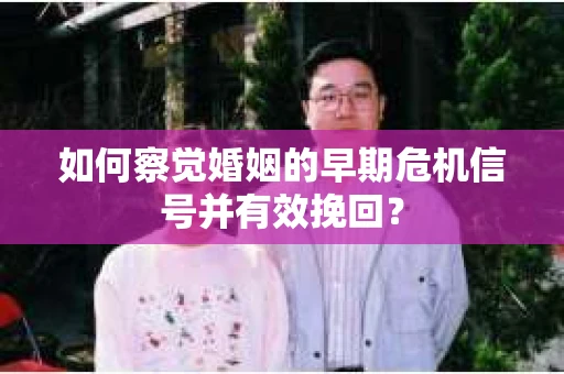 如何察觉婚姻的早期危机信号并有效挽回？