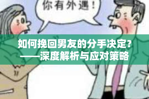 如何挽回男友的分手决定？——深度解析与应对策略