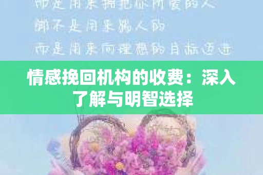 情感挽回机构的收费：深入了解与明智选择