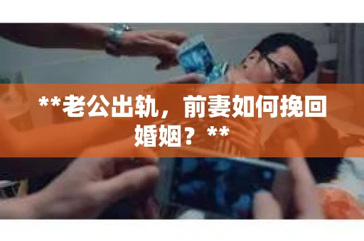 **老公出轨，前妻如何挽回婚姻？**