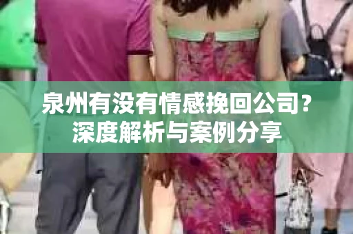 泉州有没有情感挽回公司？深度解析与案例分享