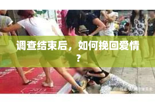 调查结束后，如何挽回爱情？