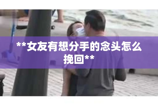 **女友有想分手的念头怎么挽回**