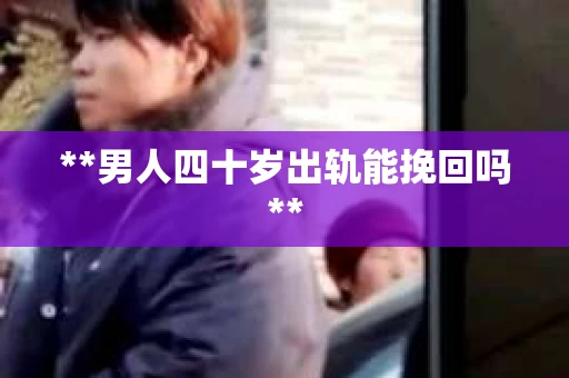 **男人四十岁出轨能挽回吗**