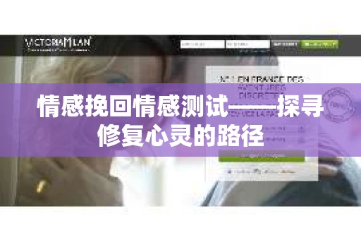 情感挽回情感测试——探寻修复心灵的路径