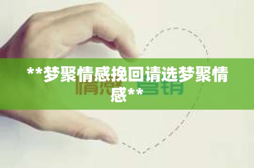 **梦聚情感挽回请选梦聚情感**