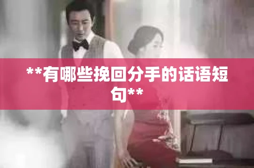 **有哪些挽回分手的话语短句**