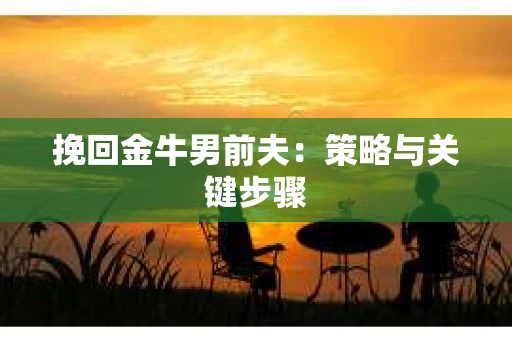 挽回金牛男前夫：策略与关键步骤