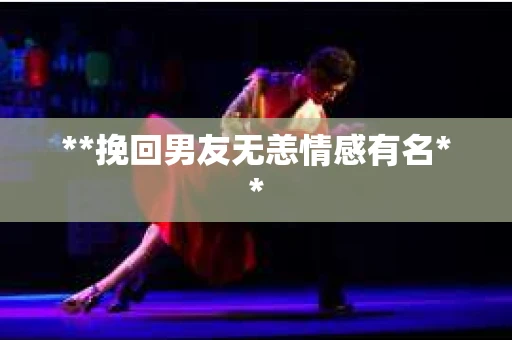 **挽回男友无恙情感有名**