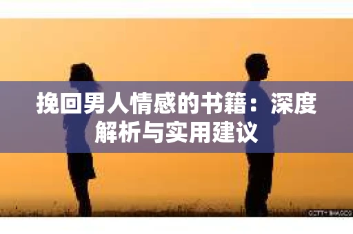 挽回男人情感的书籍：深度解析与实用建议