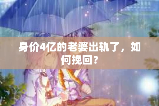 身价4亿的老婆出轨了，如何挽回？
