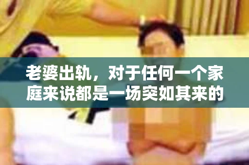 老婆出轨，对于任何一个家庭来说都是一场突如其来的风暴。面对这样的困境，如何挽回婚姻，重拾家庭的和谐，成为了许多人迫切想要了解的问题。今天，我们就来聊聊这个敏感而现实的话题——老婆出轨最好的挽回办法。