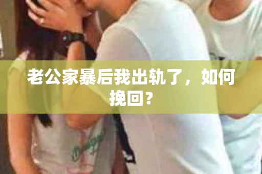 老公家暴后我出轨了，如何挽回？