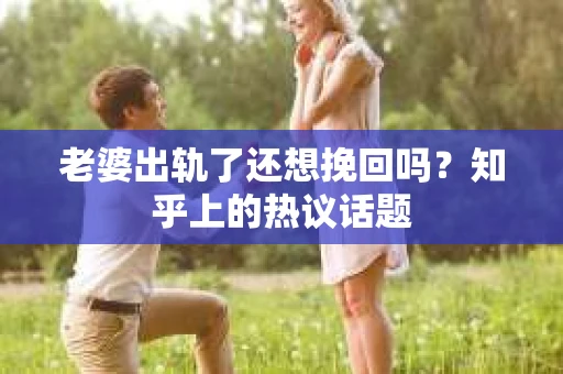 老婆出轨了还想挽回吗？知乎上的热议话题