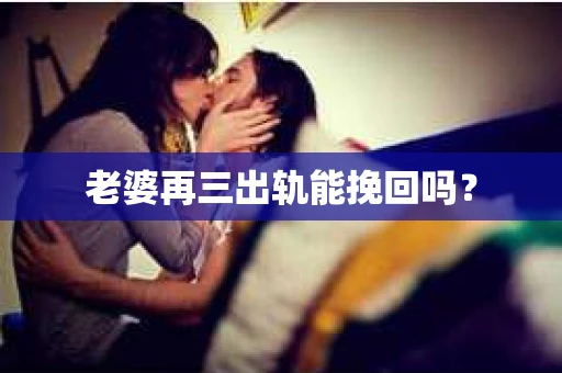 老婆再三出轨能挽回吗？