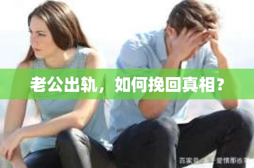 老公出轨，如何挽回真相？