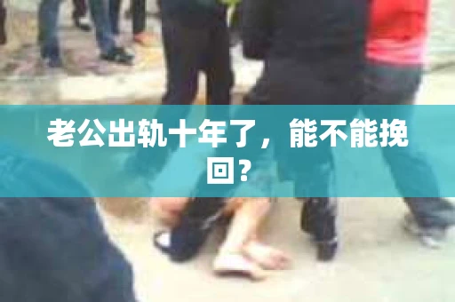 老公出轨十年了，能不能挽回？