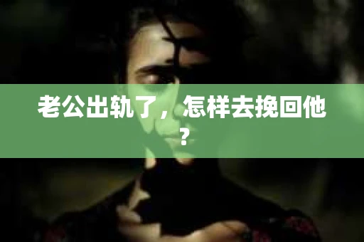 老公出轨了，怎样去挽回他？