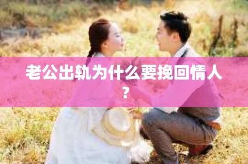 老公出轨为什么要挽回情人？