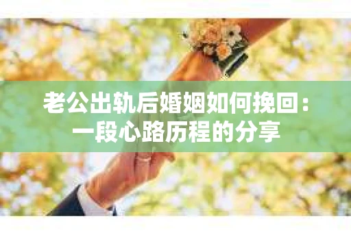老公出轨后婚姻如何挽回：一段心路历程的分享