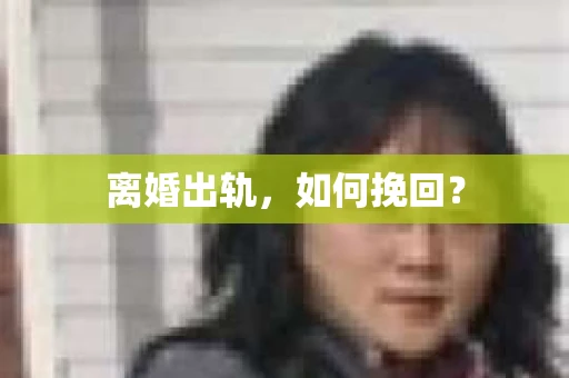 离婚出轨，如何挽回？