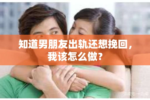 知道男朋友出轨还想挽回，我该怎么做？