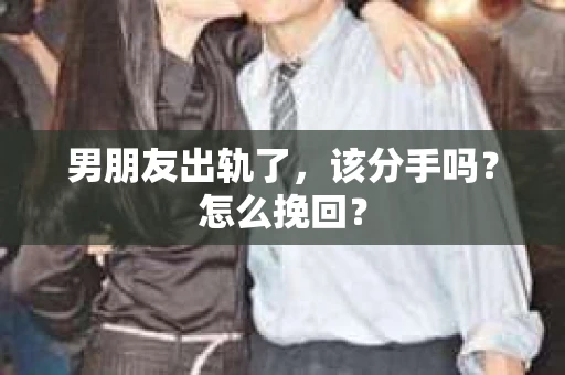 男朋友出轨了，该分手吗？怎么挽回？