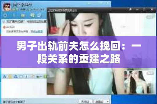 男子出轨前夫怎么挽回：一段关系的重建之路