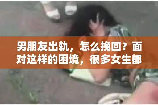 男朋友出轨，怎么挽回？面对这样的困境，很多女生都会感到无助和痛苦。但请相信，无论情况多么糟糕，都有可能找到解决问题的方法。今天，就让我来和大家聊聊，当男朋友出轨时，我们应该如何挽回这段感情。