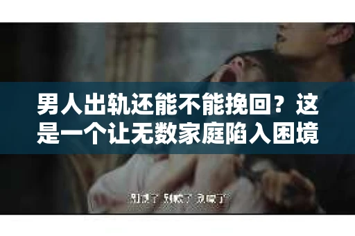 男人出轨还能不能挽回？这是一个让无数家庭陷入困境的问题。在这个问题上，我作为一名专业律师，将从法律、心理和社会等多个角度，为大家分析男人出轨后是否还有挽回的可能。
