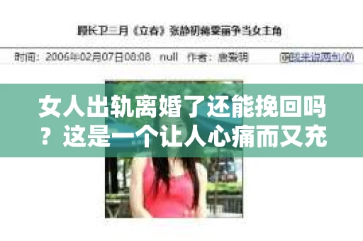 女人出轨离婚了还能挽回吗？这是一个让人心痛而又充满疑惑的问题。在这个充满变数的世界里，婚姻的稳固性似乎变得越来越脆弱。那么，当女人出轨导致离婚后，还有没有可能挽回这段婚姻呢？让我们一起来探讨这个问题。