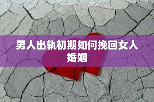 男人出轨初期如何挽回女人婚姻