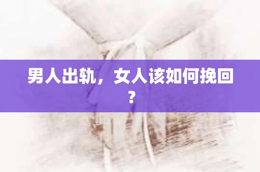 男人出轨，女人该如何挽回？