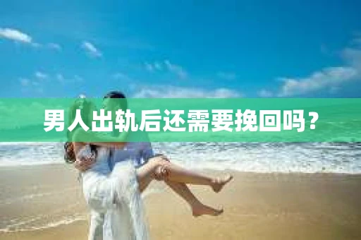 男人出轨后还需要挽回吗？