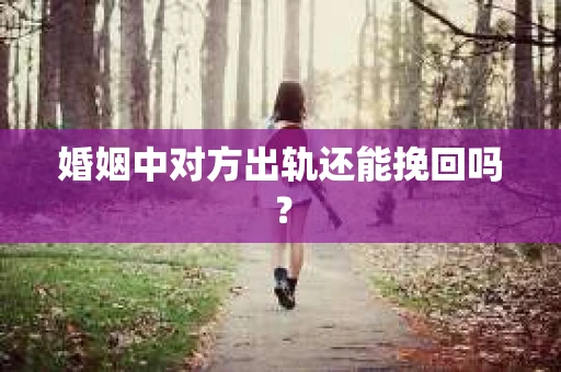 婚姻中对方出轨还能挽回吗？