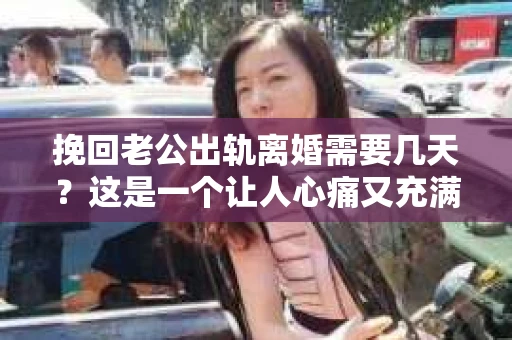 挽回老公出轨离婚需要几天？这是一个让人心痛又充满疑惑的问题。每个人的情况都是独一无二的，所以答案并不简单。在这篇文章中，我将结合实际情况，为大家分析这个问题，希望能给你一些启示。