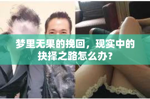 梦里无果的挽回，现实中的抉择之路怎么办？