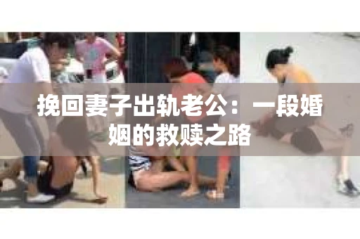 挽回妻子出轨老公：一段婚姻的救赎之路