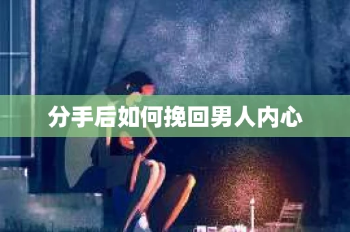 分手后如何挽回男人内心