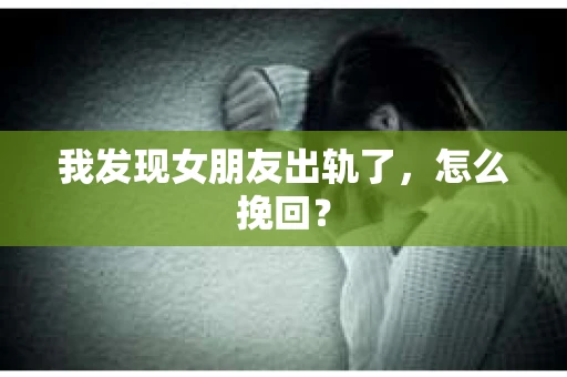 我发现女朋友出轨了，怎么挽回？