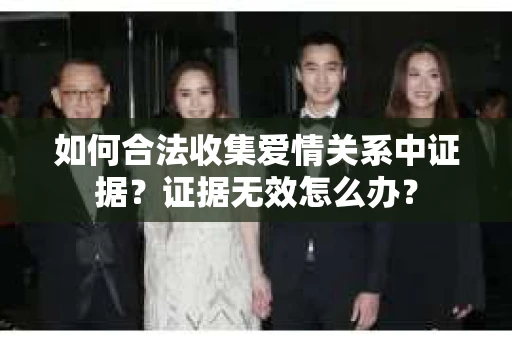 如何合法收集爱情关系中证据？证据无效怎么办？