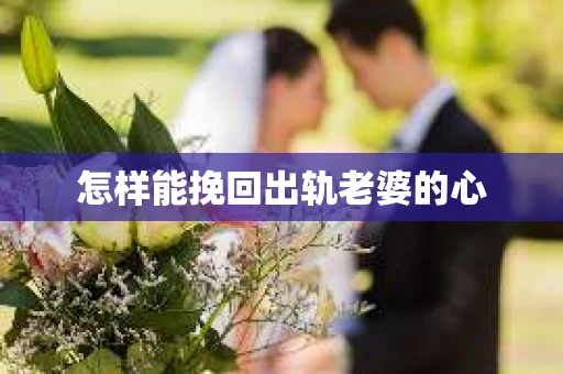 怎样能挽回出轨老婆的心