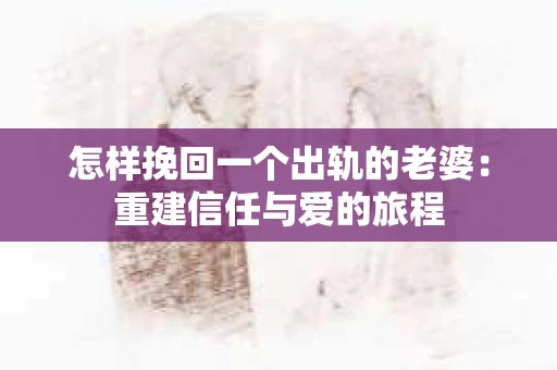 怎样挽回一个出轨的老婆：重建信任与爱的旅程