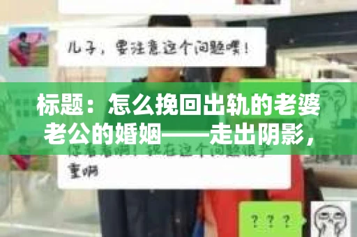 标题：怎么挽回出轨的老婆老公的婚姻——走出阴影，重建信任