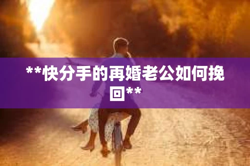 **快分手的再婚老公如何挽回**